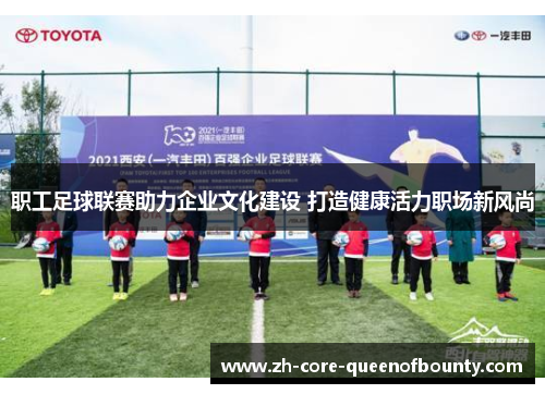 职工足球联赛助力企业文化建设 打造健康活力职场新风尚