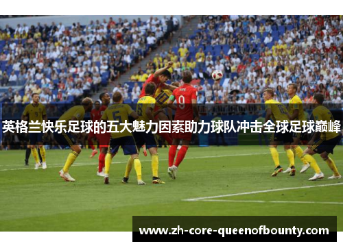 英格兰快乐足球的五大魅力因素助力球队冲击全球足球巅峰