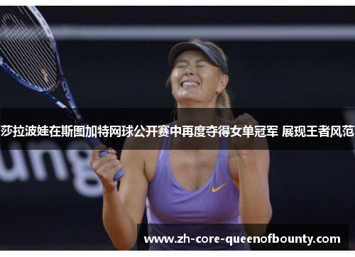 莎拉波娃在斯图加特网球公开赛中再度夺得女单冠军 展现王者风范