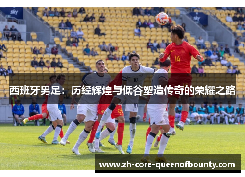 西班牙男足：历经辉煌与低谷塑造传奇的荣耀之路