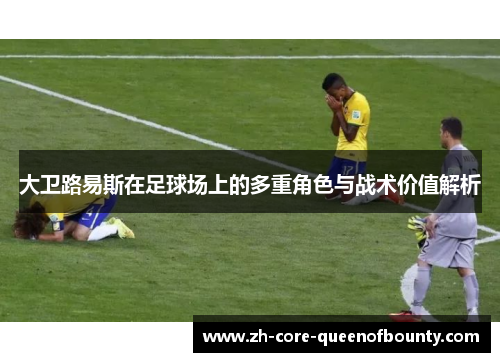 大卫路易斯在足球场上的多重角色与战术价值解析