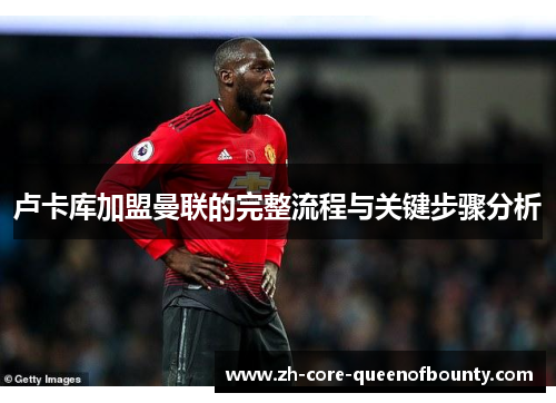 卢卡库加盟曼联的完整流程与关键步骤分析