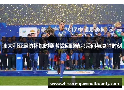 澳大利亚足协杯加时赛激战回顾精彩瞬间与决胜时刻