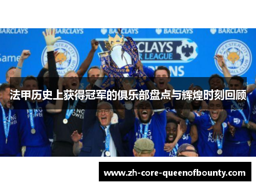 法甲历史上获得冠军的俱乐部盘点与辉煌时刻回顾 法甲历史上获得冠军的俱乐部盘点与辉煌时刻回顾