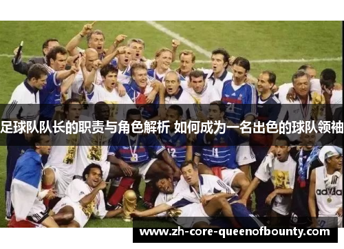 足球队队长的职责与角色解析 如何成为一名出色的球队领袖 足球队队长的职责与角色解析 如何成为一名出色的球队领袖
