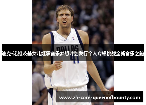 迪克·诺维茨基女儿继承音乐梦想计划发行个人专辑挑战全新音乐之路