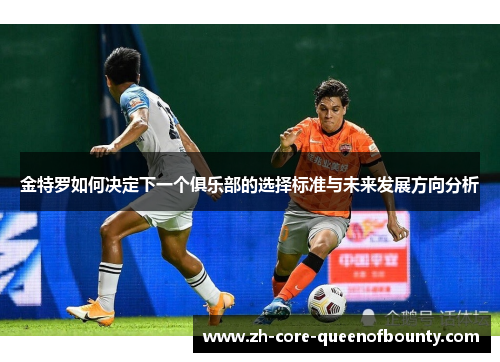 金特罗如何决定下一个俱乐部的选择标准与未来发展方向分析
