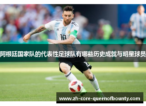 阿根廷国家队的代表性足球队有哪些历史成就与明星球员