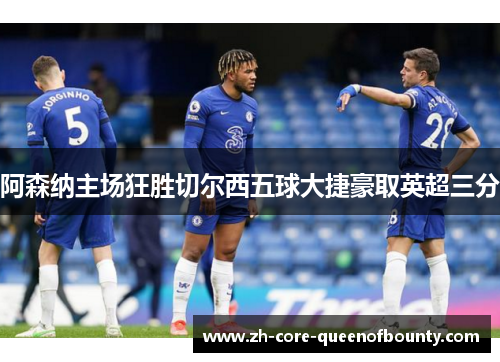 阿森纳主场狂胜切尔西五球大捷豪取英超三分